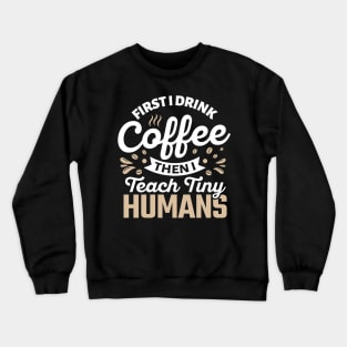 First I Drink Coffee Then I Teach Tiny Humans Crewneck Sweatshirt